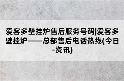 爱客多壁挂炉售后服务号码|爱客多壁挂炉——总部售后电话热线(今日-资讯)